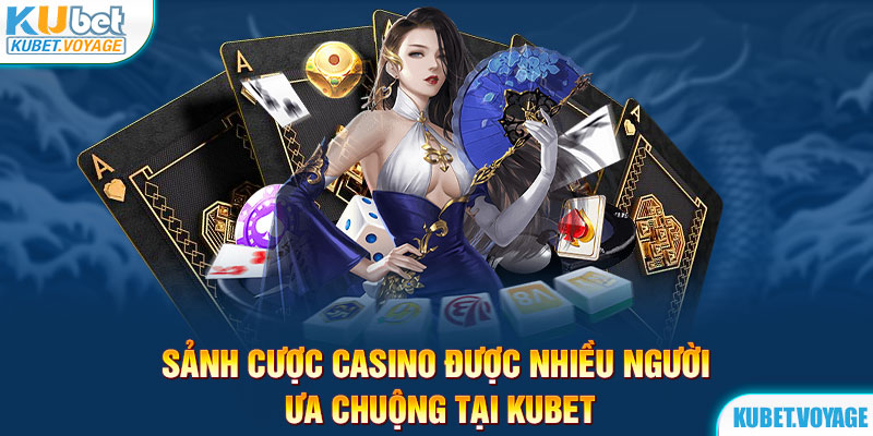 Sảnh cược casino được nhiều người ưa chuộng tại Kubet